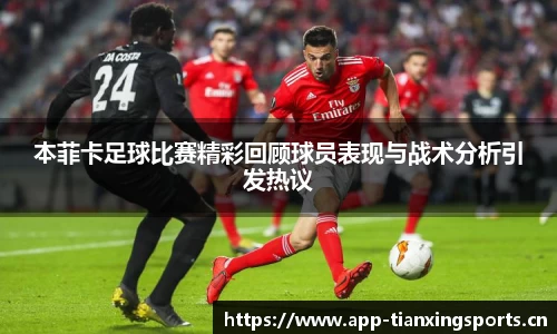 本菲卡足球比赛精彩回顾球员表现与战术分析引发热议