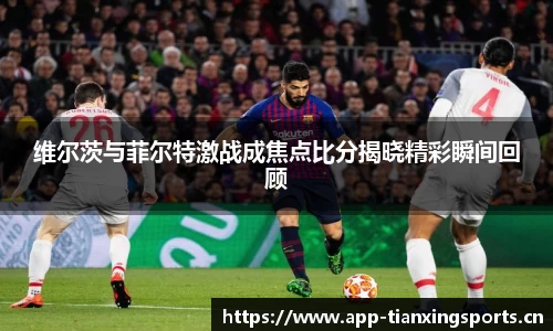 维尔茨与菲尔特激战成焦点比分揭晓精彩瞬间回顾