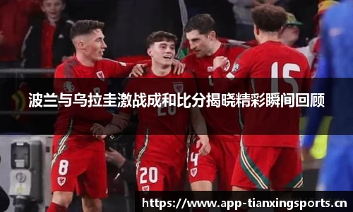 波兰与乌拉圭激战成和比分揭晓精彩瞬间回顾