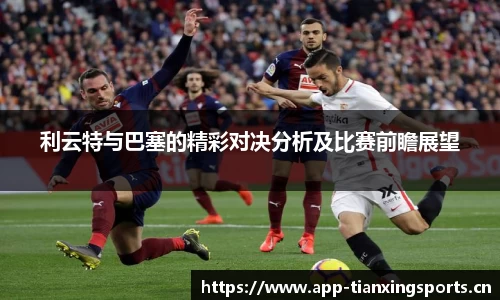 利云特与巴塞的精彩对决分析及比赛前瞻展望