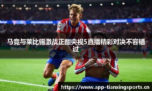 马竞与莱比锡激战正酣央视5直播精彩对决不容错过