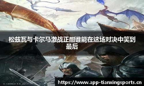松兹瓦与卡尔马激战正酣谁能在这场对决中笑到最后