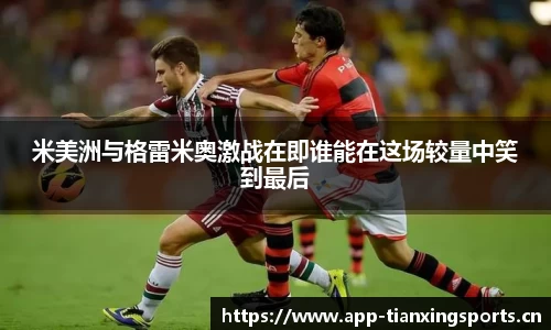 米美洲与格雷米奥激战在即谁能在这场较量中笑到最后